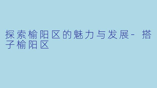 探索榆阳区的魅力与发展