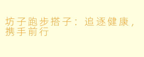 坊子跑步搭子：追逐健康，携手前行