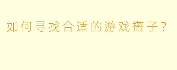 如何寻找合适的游戏搭子？