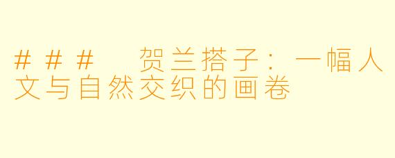 ### 贺兰搭子：一幅人文与自然交织的画卷
