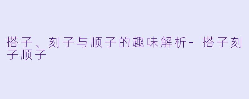 搭子、刻子与顺子的趣味解析-搭子刻子顺子