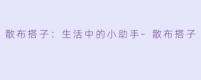 散布搭子：生活中的小助手-散布搭子