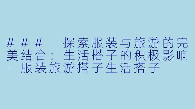 ### 探索服装与旅游的完美结合:生活搭子的积极影响