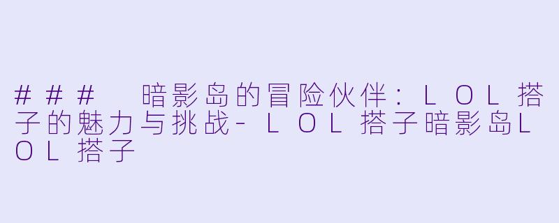### 暗影岛的冒险伙伴:LOL搭子的魅力与挑战