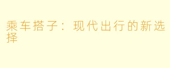 乘车搭子：现代出行的新选择