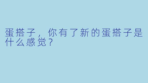 蛋搭子，你有了新的蛋搭子是什么感觉？