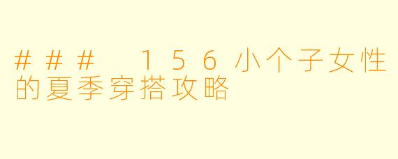 ### 156小个子女性的夏季穿搭攻略