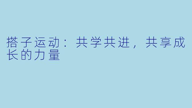 搭子运动：共学共进，共享成长的力量