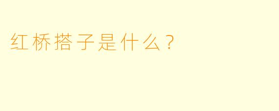 红桥搭子是什么？