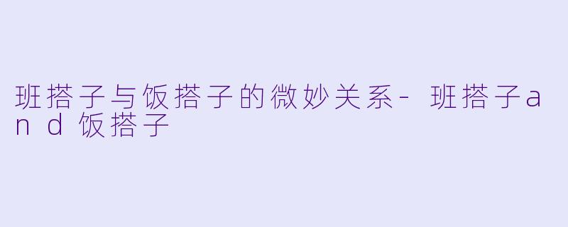 班搭子与饭搭子的微妙关系-班搭子and饭搭子