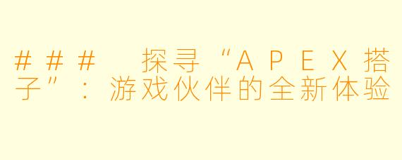 ### 探寻“APEX搭子”:游戏伙伴的全新体验