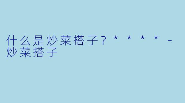 什么是炒菜搭子？****