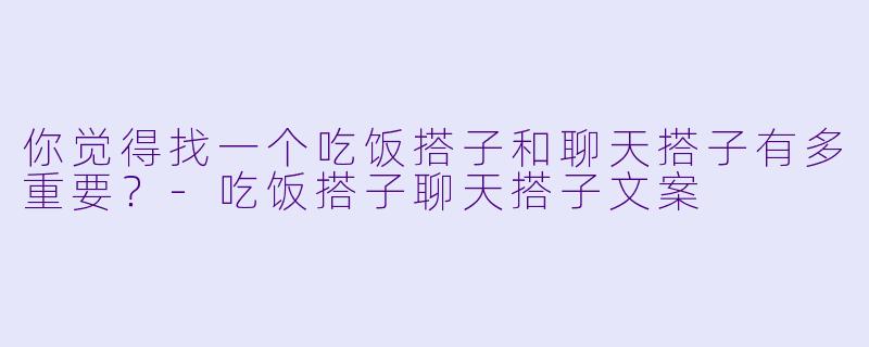 你觉得找一个吃饭搭子和聊天搭子有多重要？