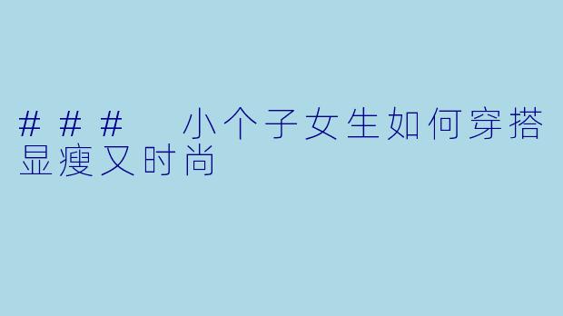 ### 小个子女生如何穿搭显瘦又时尚