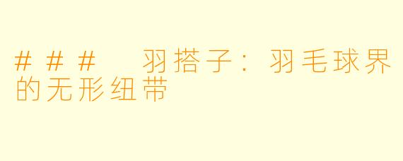 ### 羽搭子：羽毛球界的无形纽带