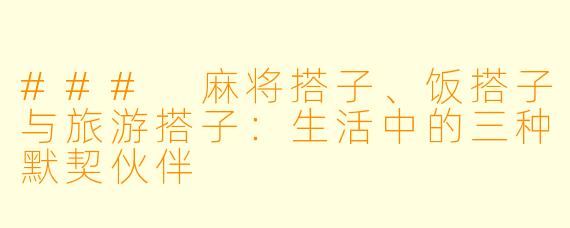 ### 麻将搭子、饭搭子与旅游搭子:生活中的三种默契伙伴