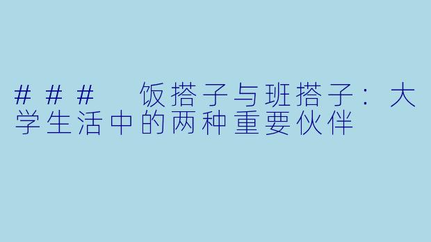 ### 饭搭子与班搭子：大学生活中的两种重要伙伴