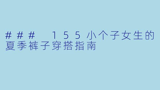 ### 155小个子女生的夏季裤子穿搭指南