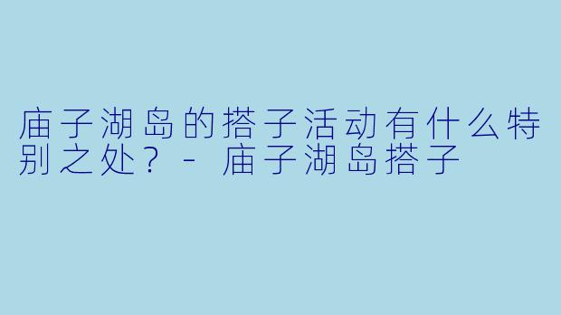庙子湖岛的搭子活动有什么特别之处？