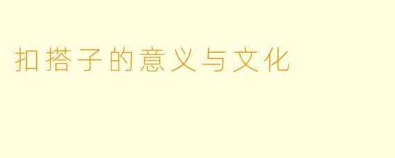 扣搭子的意义与文化