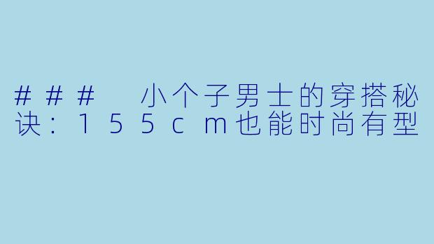 ### 小个子男士的穿搭秘诀：155cm也能时尚有型
