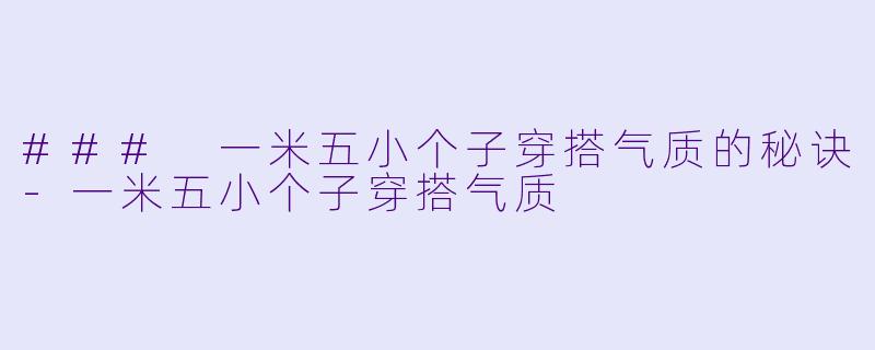 ### 一米五小个子穿搭气质的秘诀-一米五小个子穿搭气质