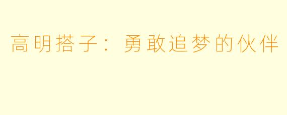 高明搭子：勇敢追梦的伙伴