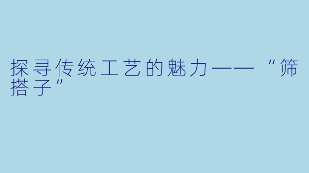 探寻传统工艺的魅力——“筛搭子”