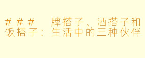 ### 牌搭子、酒搭子和饭搭子：生活中的三种伙伴
