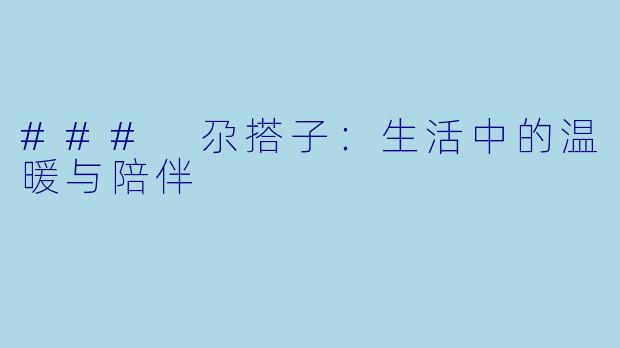 ### 尕搭子：生活中的温暖与陪伴
