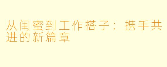 从闺蜜到工作搭子：携手共进的新篇章