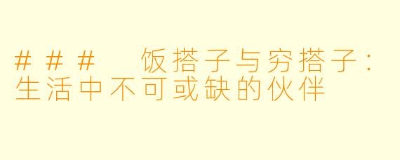 ### 饭搭子与穷搭子：生活中不可或缺的伙伴