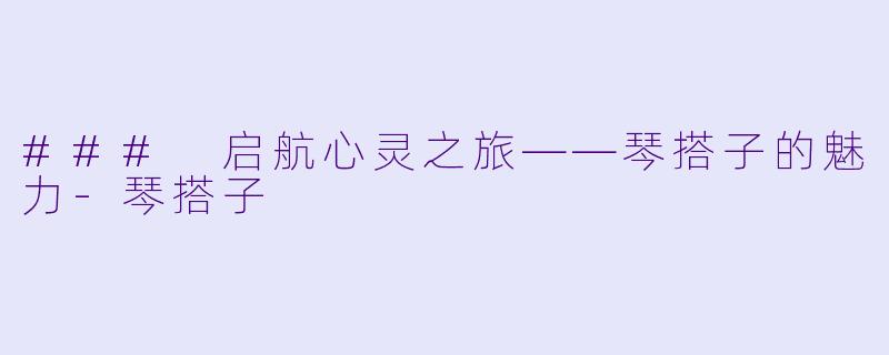 ### 启航心灵之旅——琴搭子的魅力-琴搭子