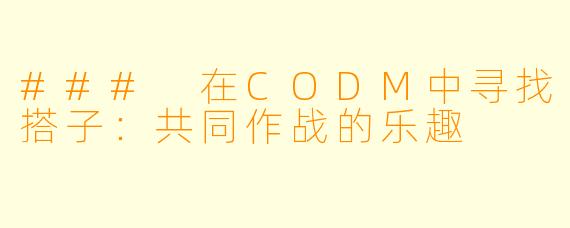 ### 在CODM中寻找搭子:共同作战的乐趣