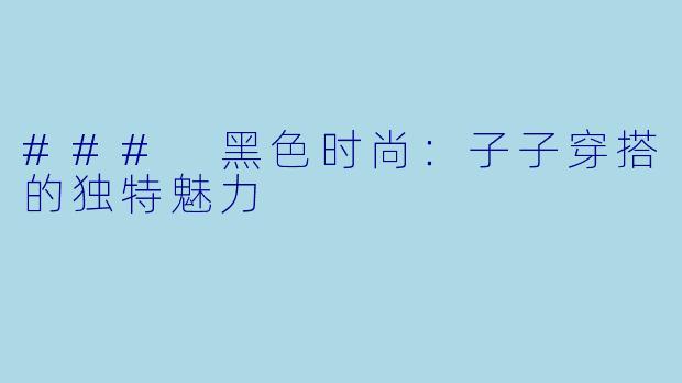 ### 黑色时尚：子子穿搭的独特魅力