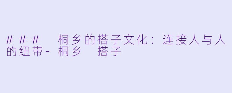 ### 桐乡的搭子文化:连接人与人的纽带