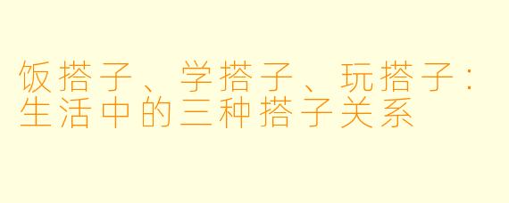 饭搭子、学搭子、玩搭子：生活中的三种搭子关系