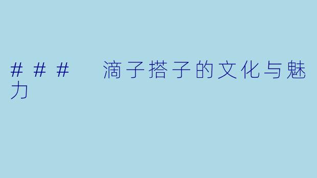 ### 滴子搭子的文化与魅力