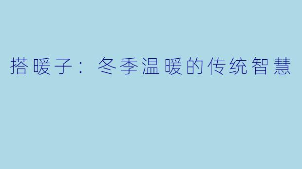 搭暖子:冬季温暖的传统智慧
