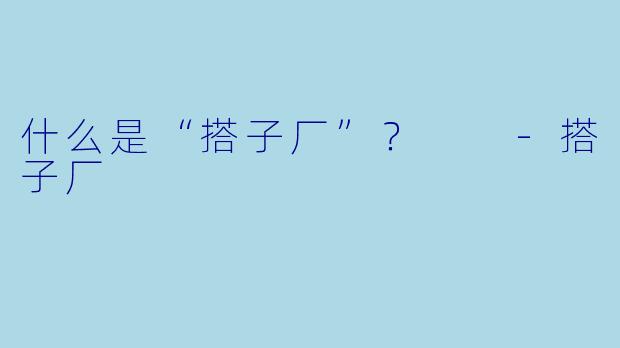 什么是“搭子厂”？  