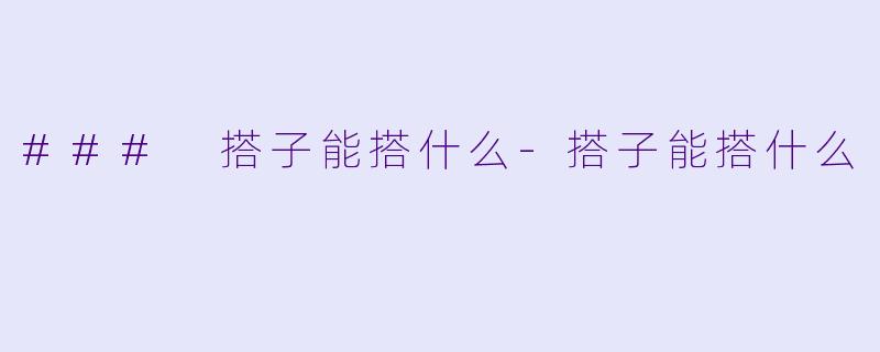 ### 搭子能搭什么-搭子能搭什么