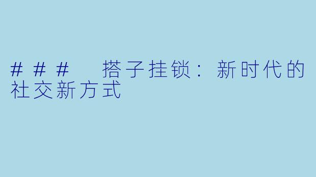 ### 搭子挂锁：新时代的社交新方式