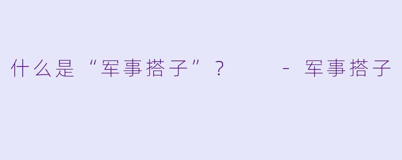什么是“军事搭子”？  