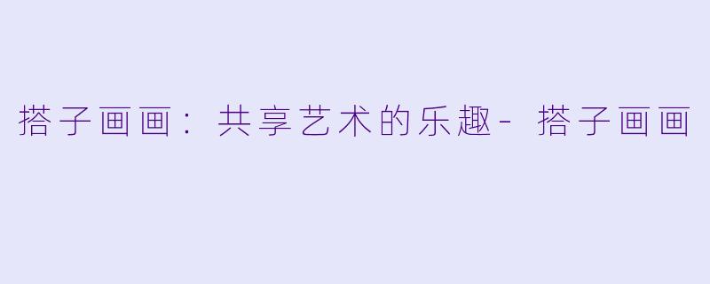 搭子画画：共享艺术的乐趣-搭子画画