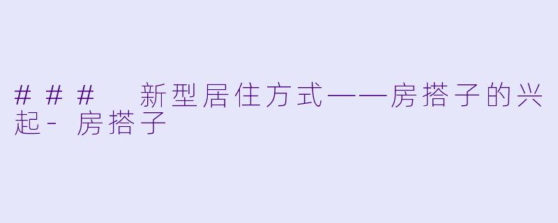 ### 新型居住方式——房搭子的兴起-房搭子