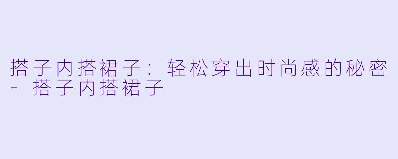 搭子内搭裙子：轻松穿出时尚感的秘密-搭子内搭裙子