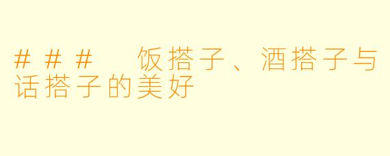 ### 饭搭子、酒搭子与话搭子的美好