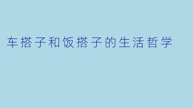 车搭子和饭搭子的生活哲学
