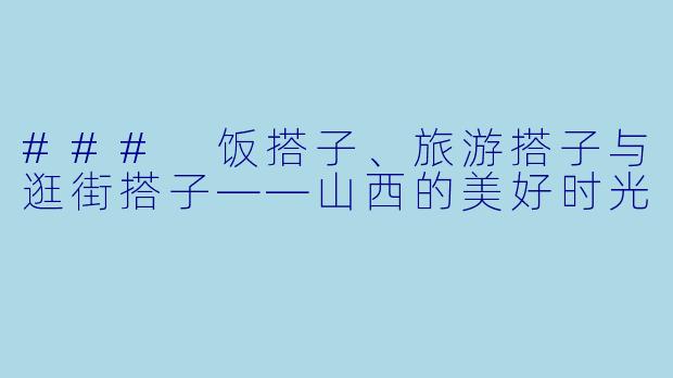 ### 饭搭子、旅游搭子与逛街搭子——山西的美好时光