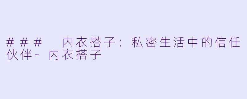 ### 内衣搭子:私密生活中的信任伙伴